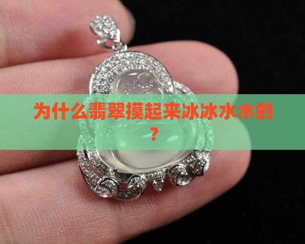 为什么翡翠摸起来冰冰水水的？