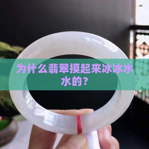 为什么翡翠摸起来冰冰水水的？