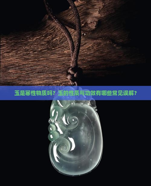 玉是寒性物质吗？玉的性质与功效有哪些常见误解？