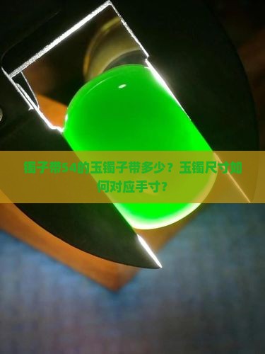 镯子带54的玉镯子带多少？玉镯尺寸如何对应手寸？