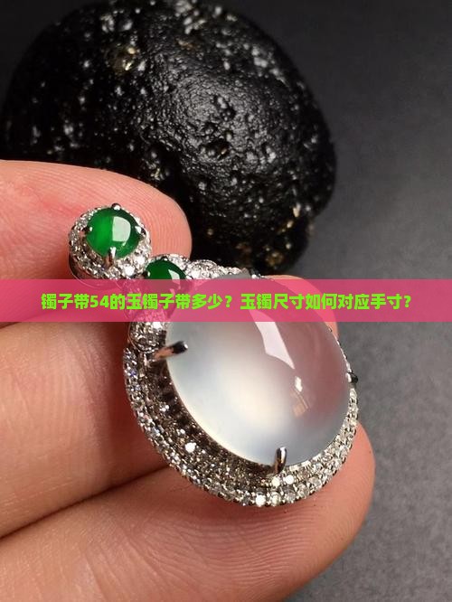 镯子带54的玉镯子带多少？玉镯尺寸如何对应手寸？
