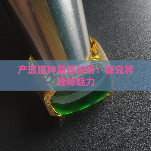 产玻璃种翡翠解析：探究其独特魅力
