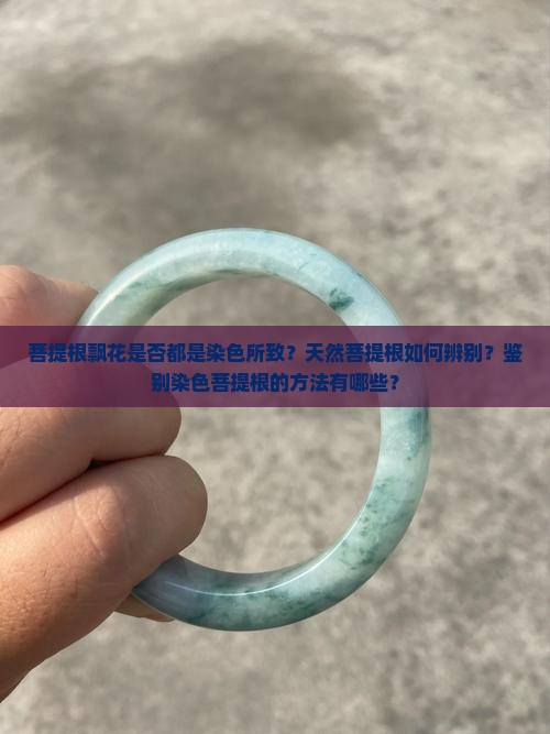 菩提根飘花是否都是染色所致？天然菩提根如何辨别？鉴别染色菩提根的方法有哪些？