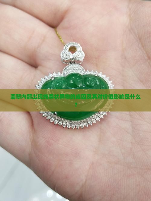 翡翠内部出现线条状异物的成因及其对价值影响是什么？