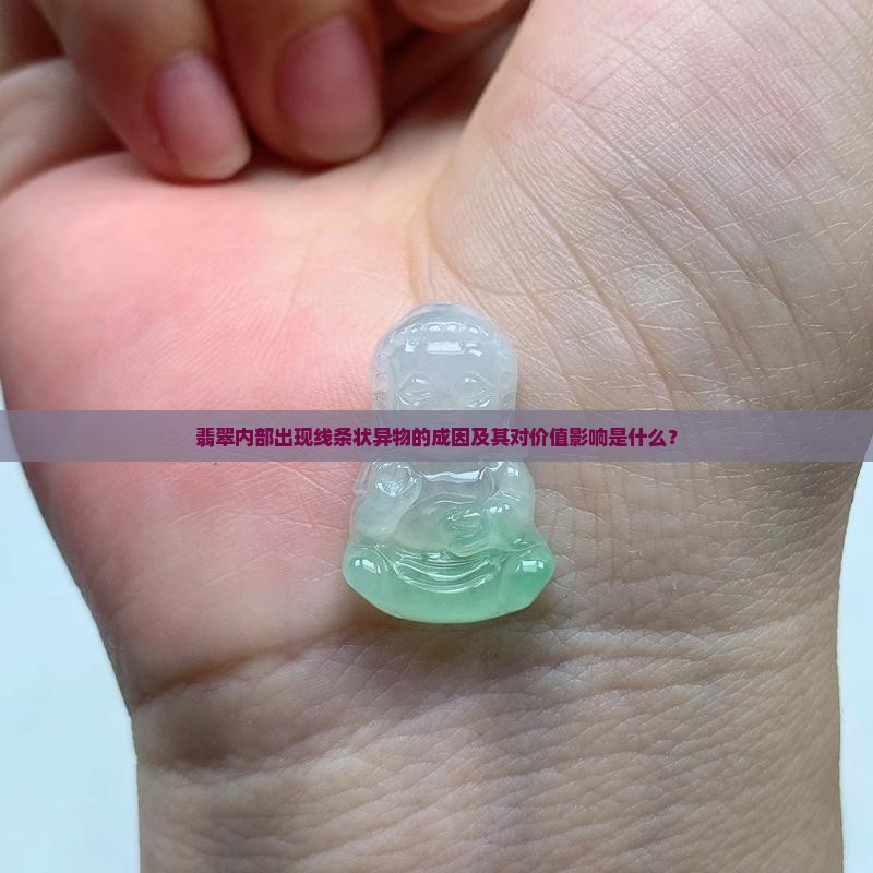翡翠内部出现线条状异物的成因及其对价值影响是什么？
