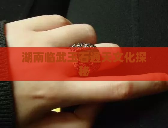 湖南临武玉石通天文化探秘