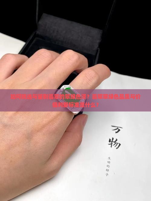 如何挑选与鉴别翡翠的翠绿色泽？翡翠翠绿色品质与价值判断标准是什么？