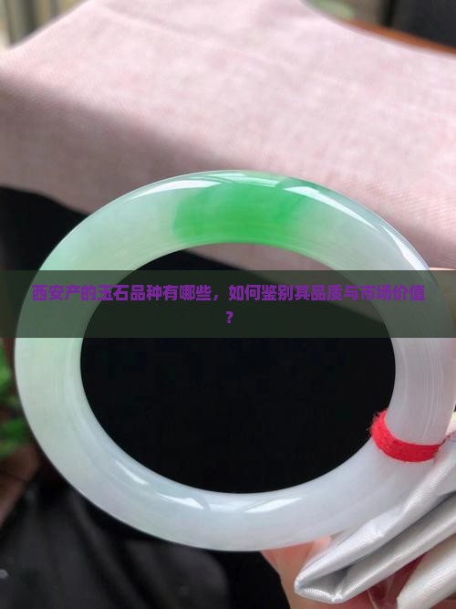 西安产的玉石品种有哪些，如何鉴别其品质与市场价值？