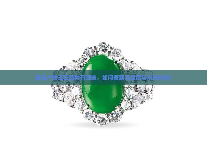 西安产的玉石品种有哪些，如何鉴别其品质与市场价值？