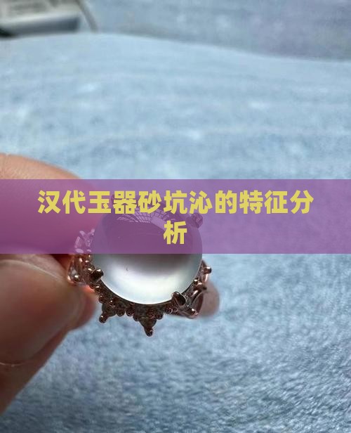 汉代玉器砂坑沁的特征分析