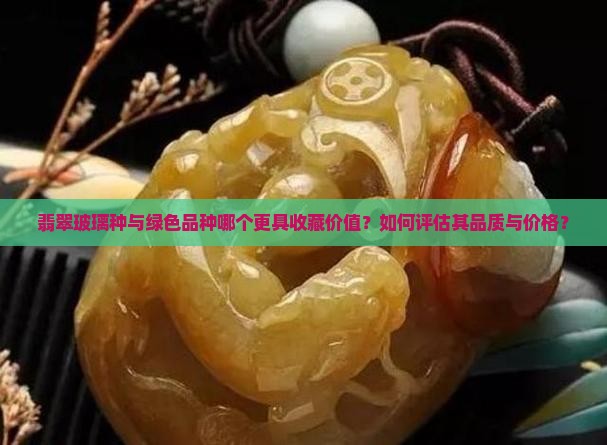 翡翠玻璃种与绿色品种哪个更具收藏价值？如何评估其品质与价格？
