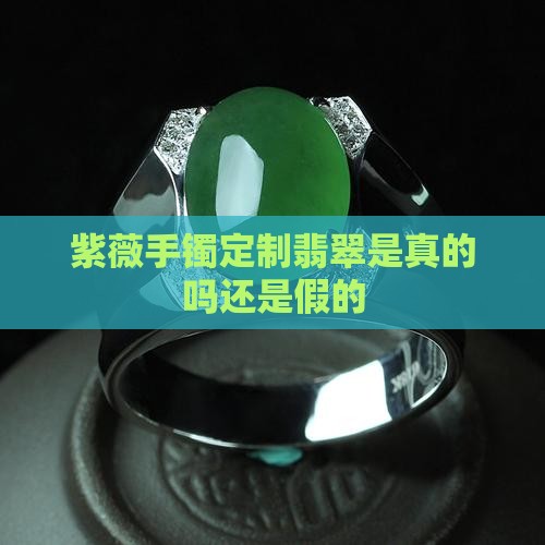 紫薇手镯定制翡翠是真的吗还是假的