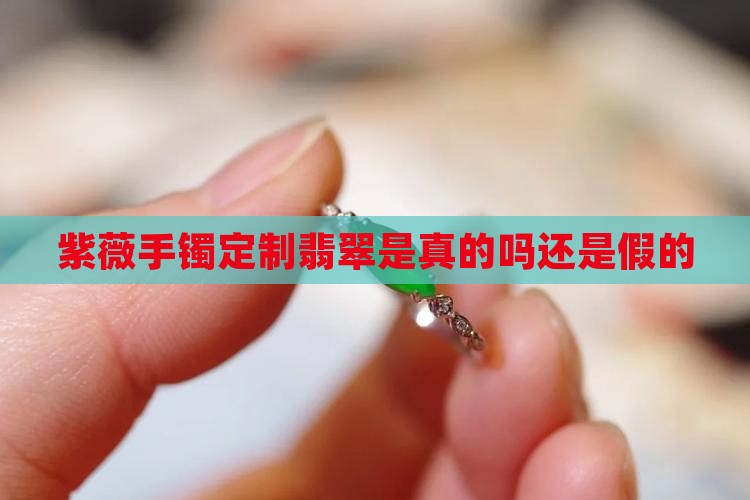 紫薇手镯定制翡翠是真的吗还是假的