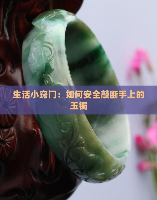 生活小窍门：如何安全敲断手上的玉镯