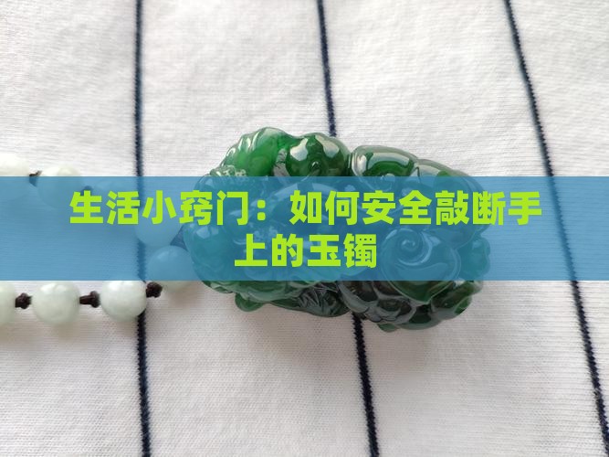 生活小窍门：如何安全敲断手上的玉镯