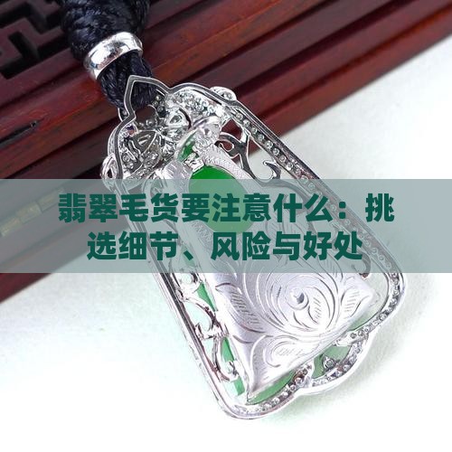 翡翠毛货要注意什么：挑选细节、风险与好处