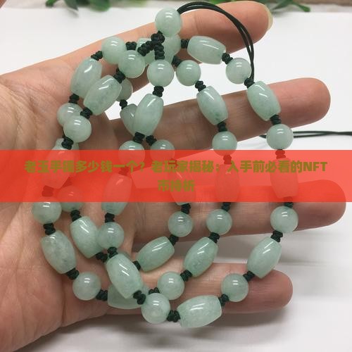 老玉手镯多少钱一个？老玩家揭秘：入手前必看的NFT市持析