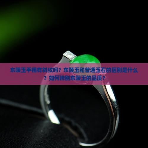 东陵玉手镯有斜纹吗？东陵玉和普通玉石的区别是什么？如何辨别东陵玉的品质？
