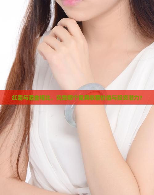 红翡与洒金相比，究竟哪个更具收藏价值与投资潜力？
