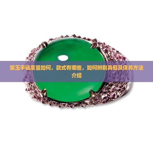 紫玉手链质量如何，款式有哪些，如何辨别真假及保养方法介绍