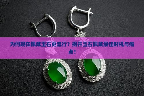 为何现在佩戴玉石更流行？揭开玉石佩戴最佳时机与痛点！