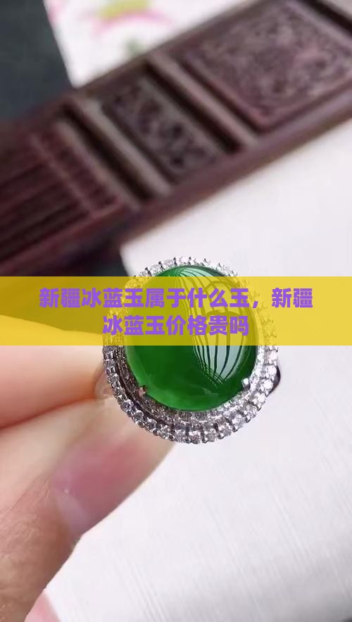 新疆冰蓝玉属于什么玉，新疆冰蓝玉价格贵吗
