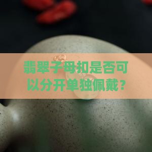 翡翠子母扣是否可以分开单独佩戴？