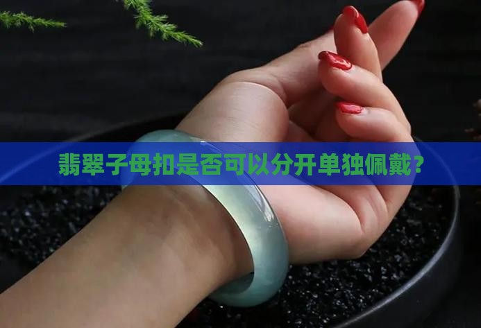 翡翠子母扣是否可以分开单独佩戴？