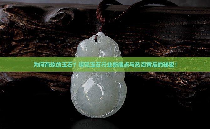 为何有软的玉石？探究玉石行业新痛点与热词背后的秘密！