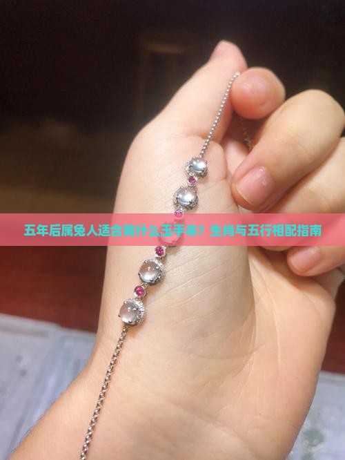 五年后属兔人适合戴什么玉手串？生肖与五行相配指南