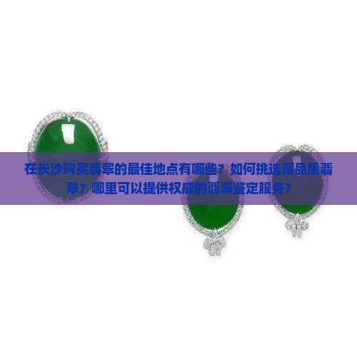 在长沙购买翡翠的最佳地点有哪些？如何挑选高品质翡翠？哪里可以提供权威的翡翠鉴定服务？