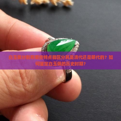 白玉佩分别有哪些特点能区分其是清代还是明代的？如何鉴定白玉佩的历史时期？