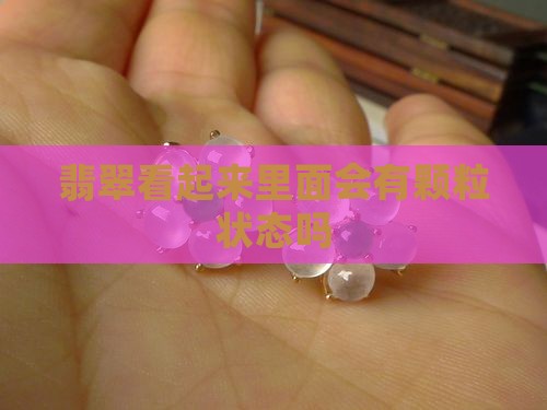 翡翠看起来里面会有颗粒状态吗
