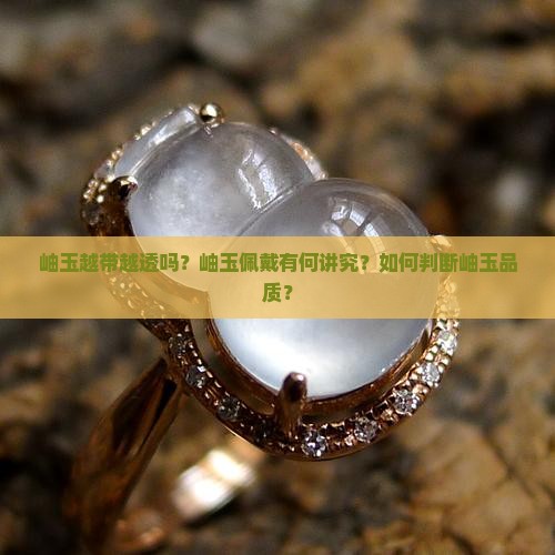 岫玉越带越透吗？岫玉佩戴有何讲究？如何判断岫玉品质？