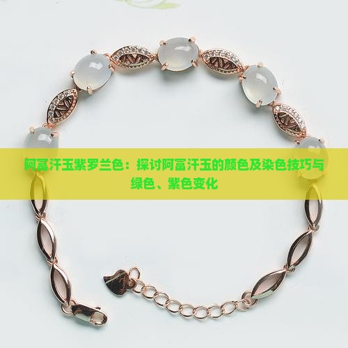 阿富汗玉紫罗兰色：探讨阿富汗玉的颜色及染色技巧与绿色、紫色变化