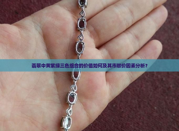 翡翠中黄紫绿三色组合的价值如何及其市敞价因素分析？