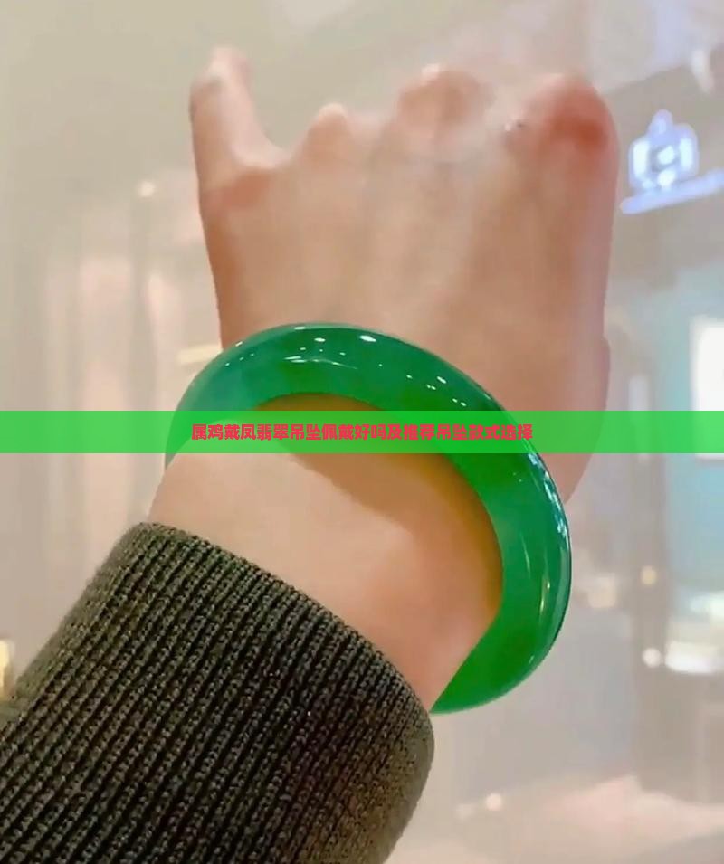 属鸡戴凤翡翠吊坠佩戴好吗及推荐吊坠款式选择