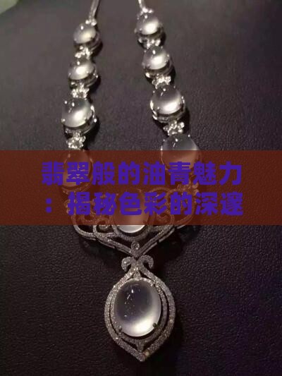翡翠般的油青魅力：揭秘色彩的深邃韵味