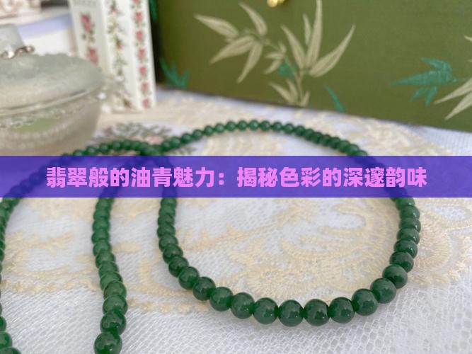 翡翠般的油青魅力：揭秘色彩的深邃韵味