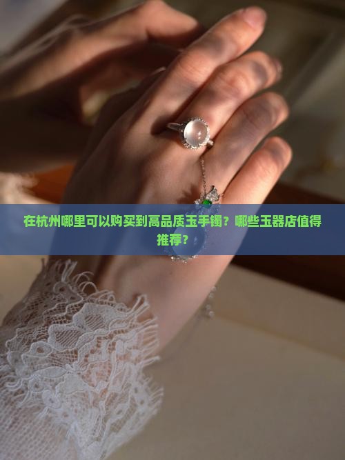 在杭州哪里可以购买到高品质玉手镯？哪些玉器店值得推荐？
