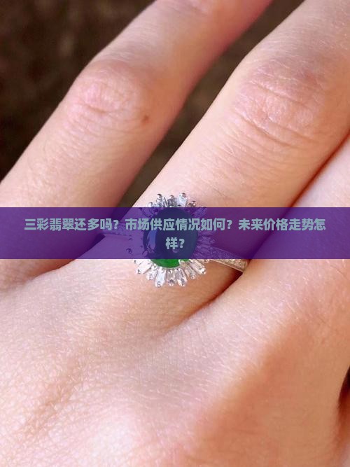 三彩翡翠还多吗？市场供应情况如何？未来价格走势怎样？