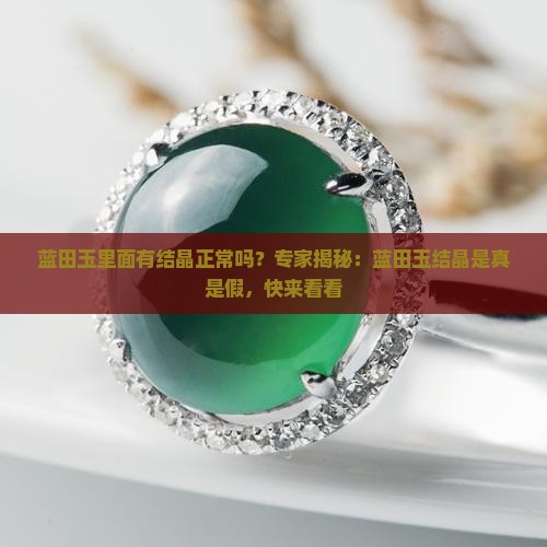蓝田玉里面有结晶正常吗？专家揭秘：蓝田玉结晶是真是假，快来看看
