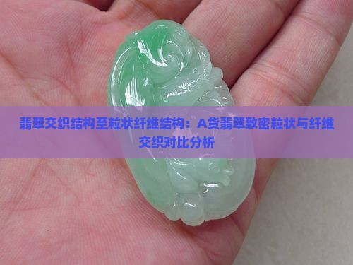 翡翠交织结构至粒状纤维结构：A货翡翠致密粒状与纤维交织对比分析