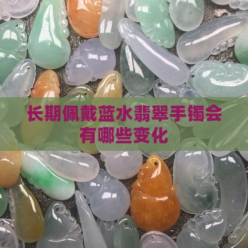 长期佩戴蓝水翡翠手镯会有哪些变化
