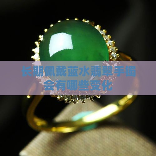 长期佩戴蓝水翡翠手镯会有哪些变化