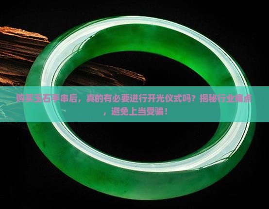 购买玉石手串后，真的有必要进行开光仪式吗？揭秘行业痛点，避免上当受骗！