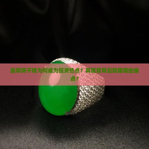翡翠狮子牌为何成为投资热点？其寓意背后隐藏哪些痛点？