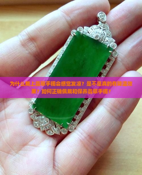 为什么戴上翡翠手镯会感觉发凉？是不是真的有降温效果？如何正确佩戴和保养翡翠手镯？