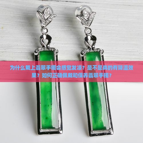为什么戴上翡翠手镯会感觉发凉？是不是真的有降温效果？如何正确佩戴和保养翡翠手镯？