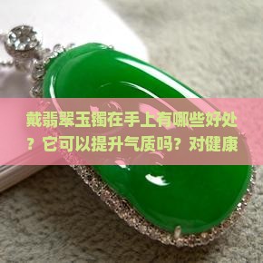 戴翡翠玉镯在手上有哪些好处？它可以提升气质吗？对健康有帮助吗？